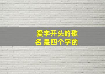 爱字开头的歌名 是四个字的